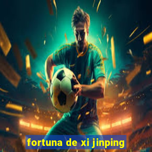 fortuna de xi jinping